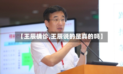 【王辰确诊,王辰说的是真的吗】