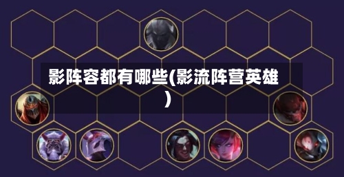 影阵容都有哪些(影流阵营英雄)