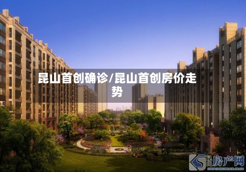 昆山首创确诊/昆山首创房价走势