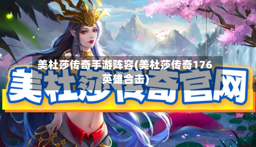 美杜莎传奇手游阵容(美杜莎传奇176英雄合击)-第2张图片
