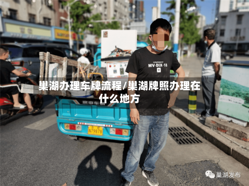 巢湖办理车牌流程/巢湖牌照办理在什么地方