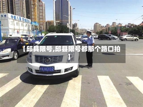 【邱具限号,邱县限号都那个路口拍】