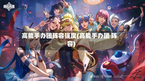 高能手办团阵容强度(高能手办团 阵容)-第3张图片