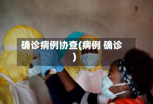确诊病例协查(病例 确诊)-第3张图片