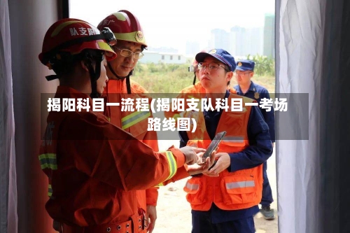 揭阳科目一流程(揭阳支队科目一考场路线图)-第2张图片