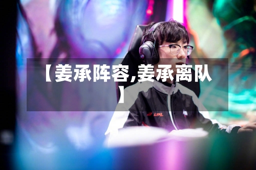 【姜承阵容,姜承离队】-第2张图片