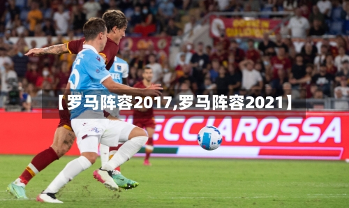 【罗马阵容2017,罗马阵容2021】-第2张图片