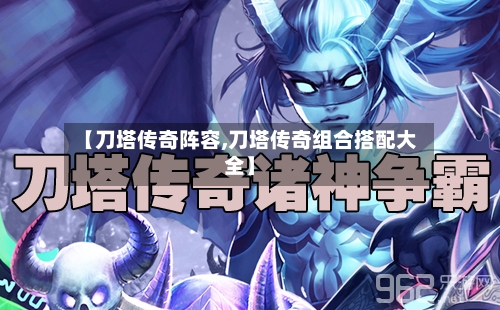 【刀塔传奇阵容,刀塔传奇组合搭配大全】