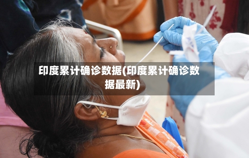 印度累计确诊数据(印度累计确诊数据最新)