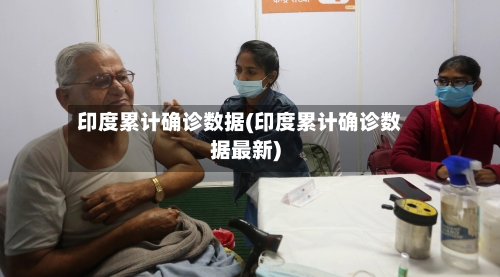 印度累计确诊数据(印度累计确诊数据最新)-第2张图片