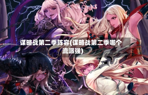 谋略战第二季阵容(谋略战第二季哪个流派强)-第2张图片
