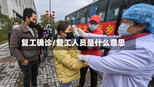 复工确诊/复工人员是什么意思-第2张图片