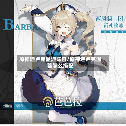 原神迪卢克温迪阵容/原神迪卢克温蒂怎么搭配