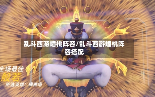 乱斗西游蟠桃阵容/乱斗西游蟠桃阵容搭配
