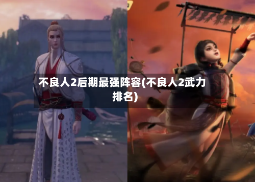 不良人2后期最强阵容(不良人2武力排名)-第2张图片