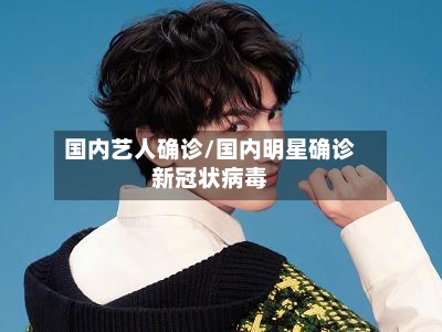 国内艺人确诊/国内明星确诊新冠状病毒
