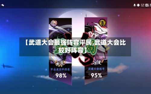 【武道大会最强阵容平民,武道大会比较好阵容】