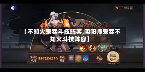 【不知火鬼吞斗技阵容,阴阳师鬼吞不知火斗技阵容】-第3张图片