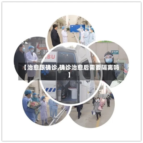 【治愈跟确诊,确诊治愈后需要隔离吗】