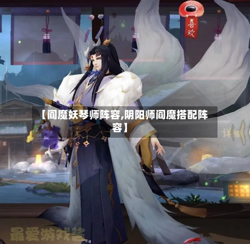 【阎魔妖琴师阵容,阴阳师阎魔搭配阵容】