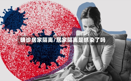 确诊居家隔离/居家隔离是感染了吗-第2张图片