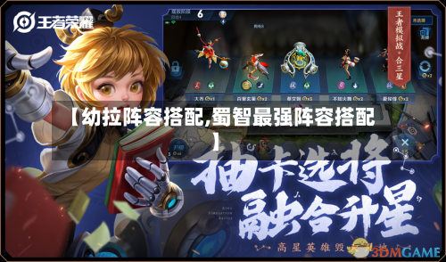 【幼拉阵容搭配,蜀智最强阵容搭配】-第3张图片