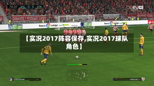 【实况2017阵容保存,实况2017球队角色】