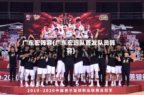 广东宏阵容(广东宏远队首发队员阵容)