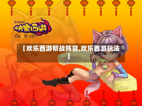 【欢乐西游帮战阵容,欢乐西游玩法】-第3张图片