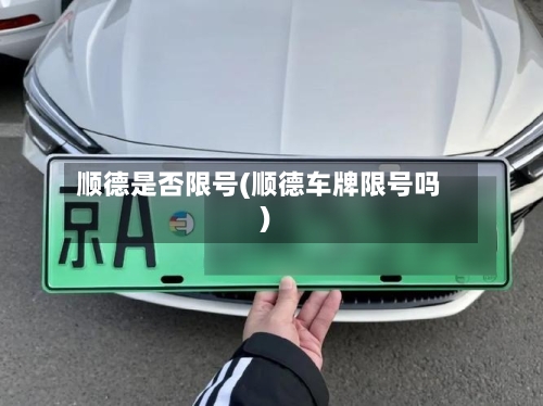 顺德是否限号(顺德车牌限号吗)-第3张图片