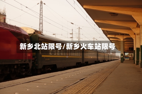 新乡北站限号/新乡火车站限号