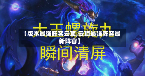 【版本最强阵容云顶,云顶最强阵容最新阵容】