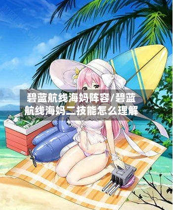 碧蓝航线海妈阵容/碧蓝航线海妈二技能怎么理解-第2张图片