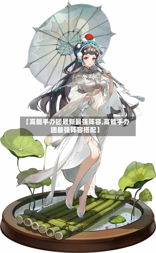 【高能手办团最新最强阵容,高能手办团最强阵容搭配】-第2张图片