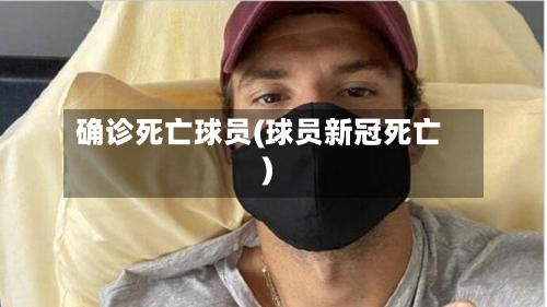 确诊死亡球员(球员新冠死亡)-第3张图片