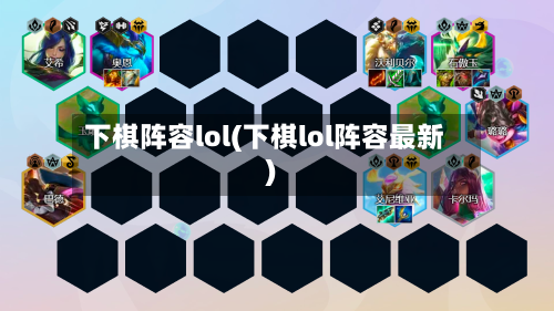下棋阵容lol(下棋lol阵容最新)-第3张图片