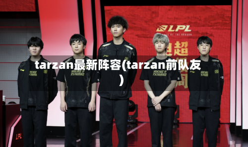 tarzan最新阵容(tarzan前队友)-第3张图片