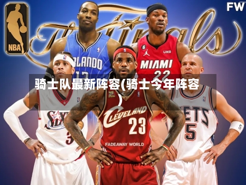 骑士队最新阵容(骑士今年阵容)-第3张图片