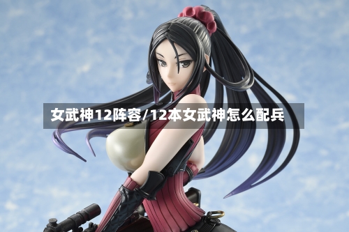 女武神12阵容/12本女武神怎么配兵