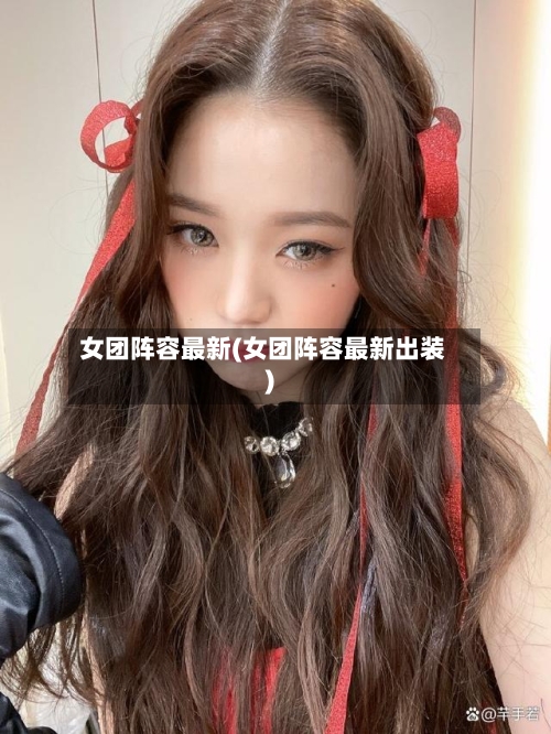 女团阵容最新(女团阵容最新出装)