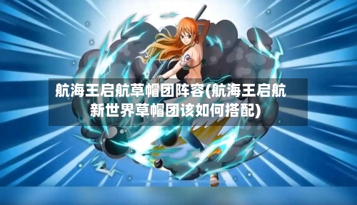 航海王启航草帽团阵容(航海王启航新世界草帽团该如何搭配)-第2张图片