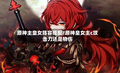 原神主皇女阵容搭配/原神皇女主c攻击力还是物伤-第2张图片