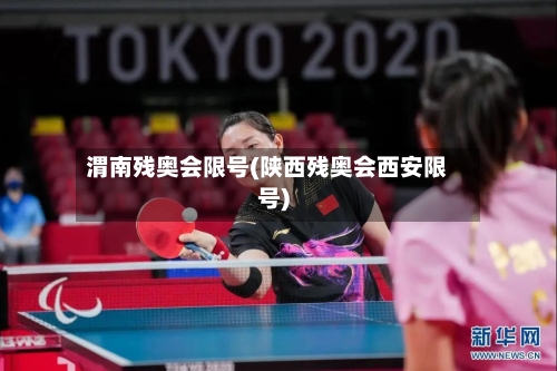 渭南残奥会限号(陕西残奥会西安限号)