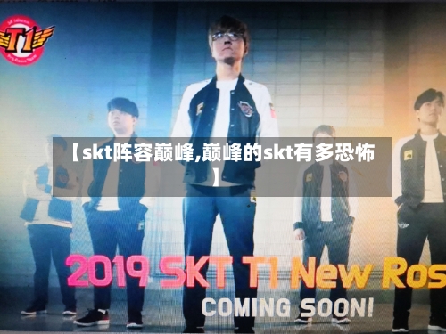 【skt阵容巅峰,巅峰的skt有多恐怖】-第3张图片