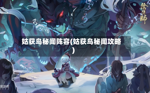 姑获鸟秘闻阵容(姑获鸟秘闻攻略)