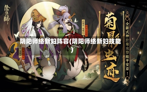 阴阳师络新妇阵容(阴阳师络新妇技能)
