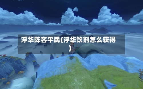 浮华阵容平民(浮华饮剂怎么获得)-第2张图片