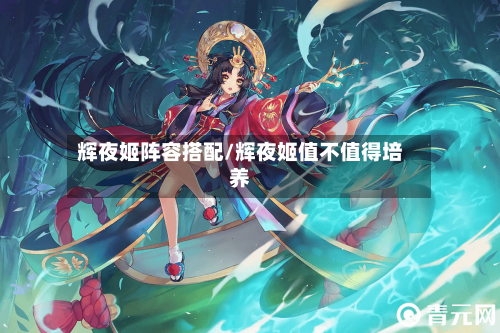 辉夜姬阵容搭配/辉夜姬值不值得培养-第2张图片