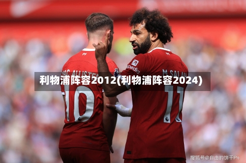 利物浦阵容2012(利物浦阵容2024)-第2张图片