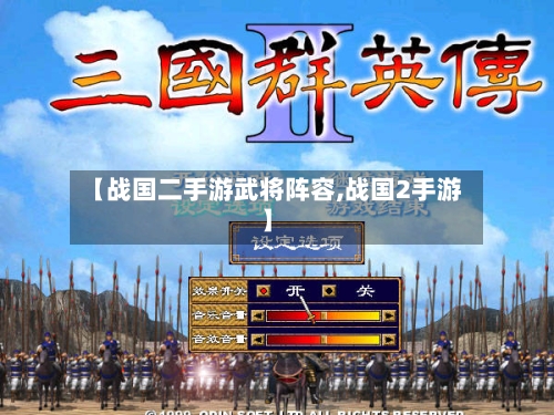 【战国二手游武将阵容,战国2手游】